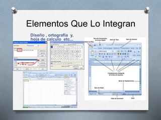 Elementos Que Lo Integran 
Diseño , ortografía y, 
hoja de calculo etc... 
 