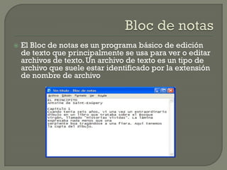 El Bloc de notas es un programa básico de edición de texto que principalmente se usa para ver o editar archivos de texto. Un archivo de texto es un tipo de archivo que suele estar identificado por la extensión de nombre de archivo 