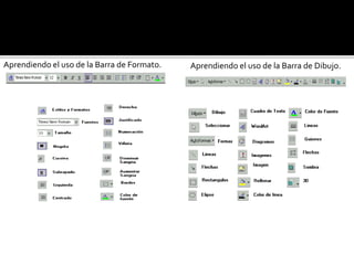 Aprendiendo el uso de la Barra de Formato. Aprendiendo el uso de la Barra de Dibujo. 
 