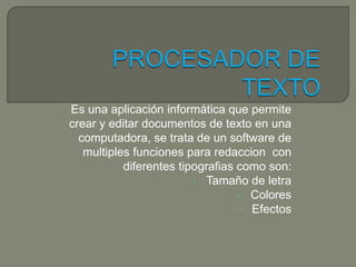 Es una aplicación informática que permite 
crear y editar documentos de texto en una 
computadora, se trata de un software...