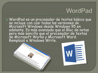  WordPad es un procesador de textos básico que 
se incluye con casi todas las versiones de 
Microsoft Windows desde Windo...