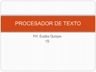 Prf. Eudes Quispe
1S
PROCESADOR DE TEXTO
 
