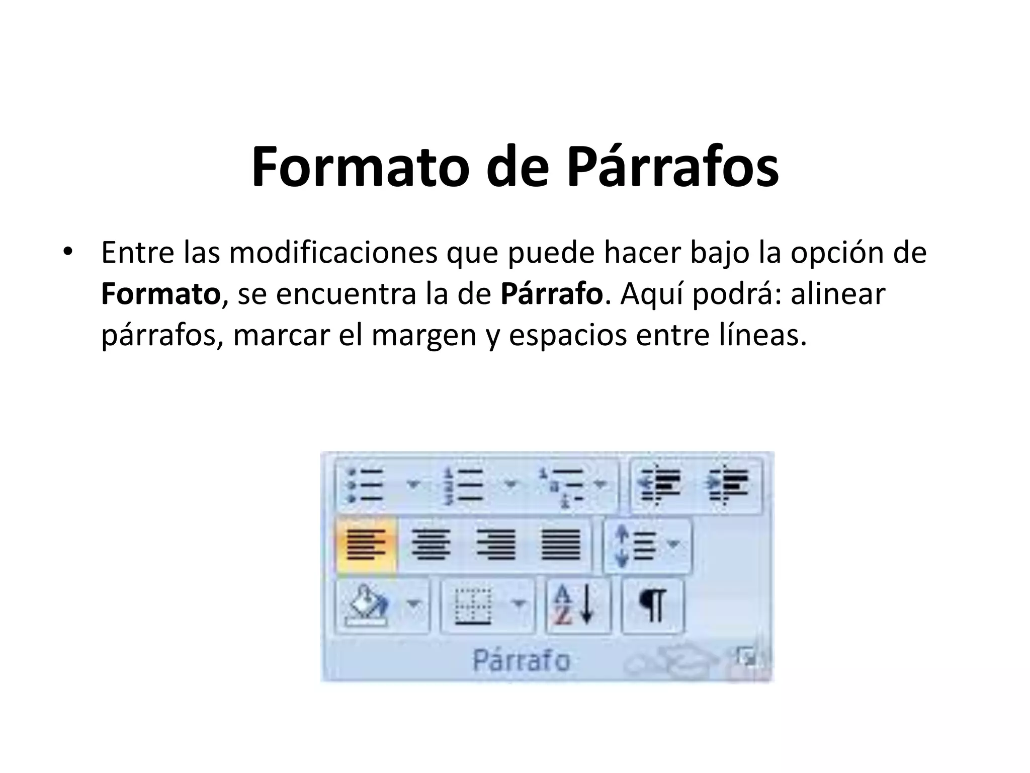 Formato de Párrafos
• Entre las modificaciones que puede hacer bajo la opción de
Formato, se encuentra la de Párrafo. Aquí podrá: alinear
párrafos, marcar el margen y espacios entre líneas.
 