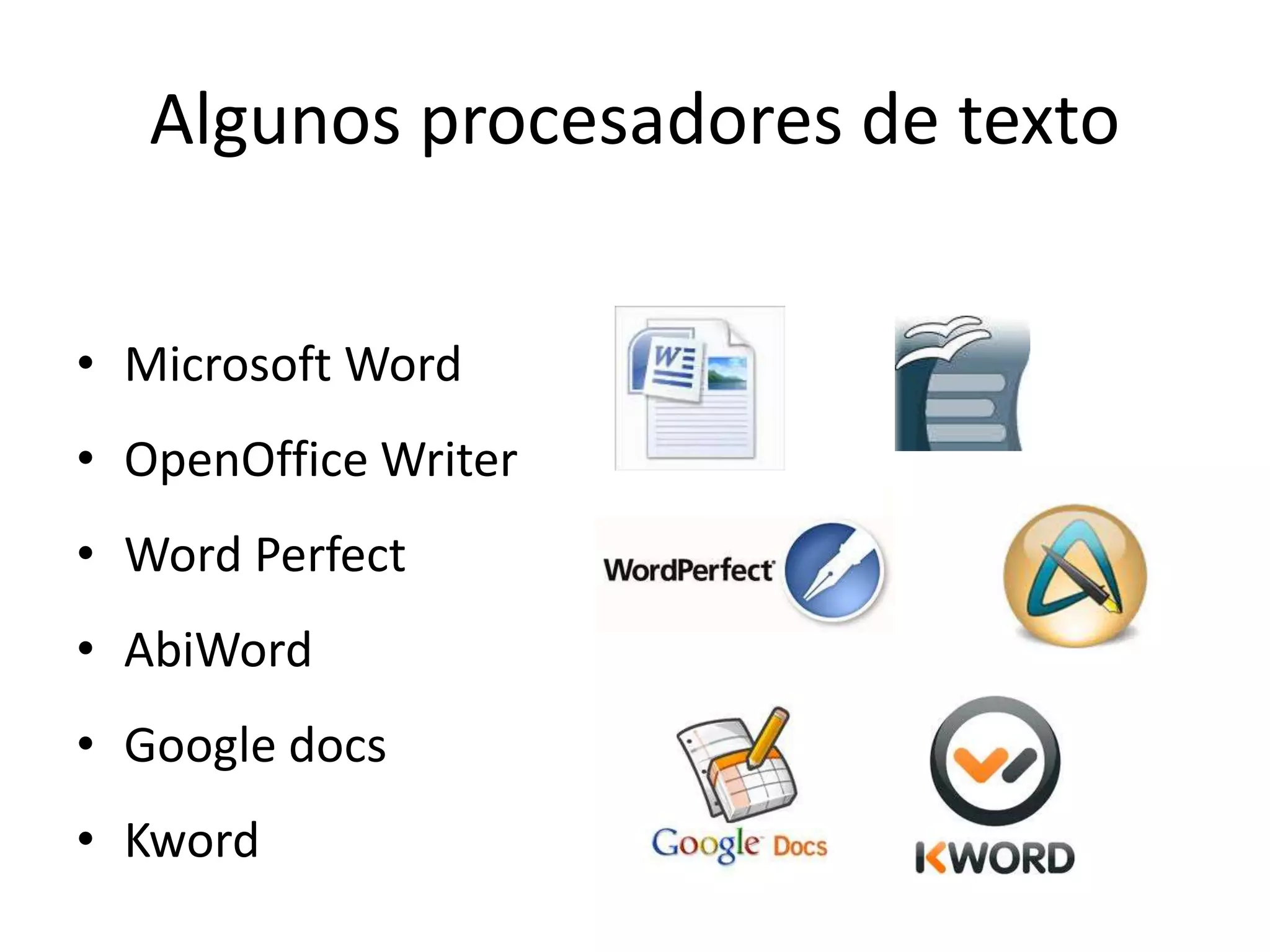 Algunos procesadores de texto
• Microsoft Word
• OpenOffice Writer
• Word Perfect
• AbiWord
• Google docs
• Kword
 