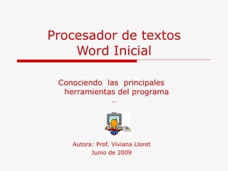Procesador de textos Word Inicial Autora: Prof. Viviana Lloret Junio de 2009 Conociendo  las  principales  herramientas del programa  … 