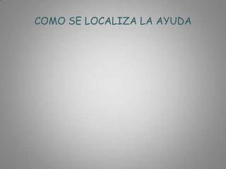 COMO SE LOCALIZA LA AYUDA
 