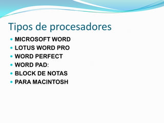 Tipos de procesadores
 MICROSOFT WORD
 LOTUS WORD PRO
 WORD PERFECT
 WORD PAD:
 BLOCK DE NOTAS
 PARA MACINTOSH
 