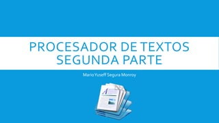 PROCESADOR DE TEXTOS
SEGUNDA PARTE
MarioYuseff Segura Monroy
 