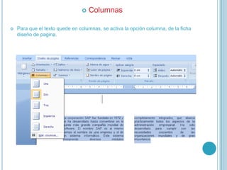  Columnas
 Para que el texto quede en columnas, se activa la opción columna, de la ficha
diseño de pagina.
 