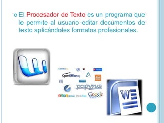  El Procesador de Texto es un programa que
le permite al usuario editar documentos de
texto aplicándoles formatos profesionales.
 