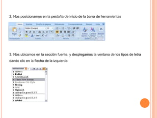 2. Nos posicionamos en la pestaña de inicio de la barra de herramientas

3. Nos ubicamos en la sección fuente, y desplegamos la ventana de los tipos de letra
dando clic en la flecha de la izquierda

 