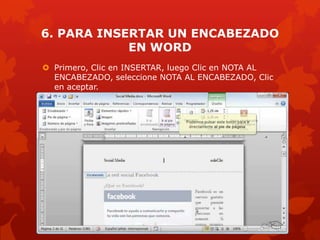 6. PARA INSERTAR UN ENCABEZADO
EN WORD
 Primero, Clic en INSERTAR, luego Clic en NOTA AL
ENCABEZADO, seleccione NOTA AL ENCABEZADO, Clic
en aceptar.
 