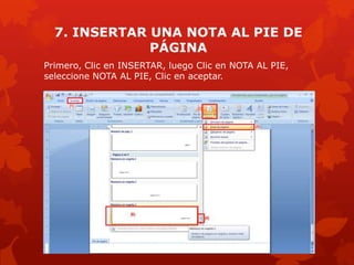 7. INSERTAR UNA NOTA AL PIE DE
PÁGINA
Primero, Clic en INSERTAR, luego Clic en NOTA AL PIE,
seleccione NOTA AL PIE, Clic en aceptar.
 