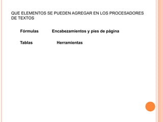 QUE ELEMENTOS SE PUEDEN AGREGAR EN LOS PROCESADORES
DE TEXTOS


   Fórmulas    Encabezamientos y pies de página

   Tablas        Herramientas
 