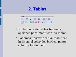 2. Tablas



●
    En la barra de tablas tenemos
    opciones para modificar las tablas.
●
    Podemos: insertar tabla, modificar
    la linea, el color, los bordes, poner
    color de fondo... etc.
 