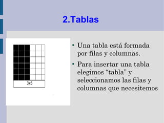 2.Tablas

  ●
      Una tabla está formada
      por filas y columnas.
  ●
      Para insertar una tabla
      elegimos “tabla” y
      seleccionamos las filas y
      columnas que necesitemos
 
