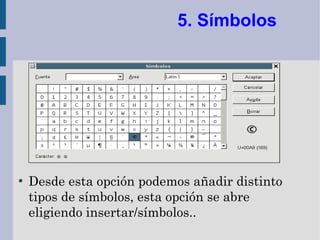 5. Símbolos




●
    Desde esta opción podemos añadir distinto
    tipos de símbolos, esta opción se abre
    eligiendo insertar/símbolos..
 