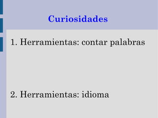 Curiosidades

1. Herramientas: contar palabras




2. Herramientas: idioma
 