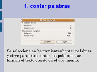 1. contar palabras




Se selecciona en herramientas/contar palabras
y sirve para para contar las palabras que
forman el texto escrito en el documento.
 