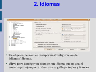 2. Idiomas




●
    Se elige en herramientas/opciones/configuración de
    idiomas/idiomas.
●
    Sirve para corregir un texto en un idioma que no sea el
    nuestro por ejemplo catalán, vasco, gallego, ingles y francés
 