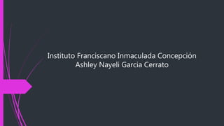 Instituto Franciscano Inmaculada Concepción
Ashley Nayeli Garcia Cerrato
 