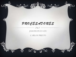 PROCESADORES JOSEPH PUETATE CARLOS PRIETO 
