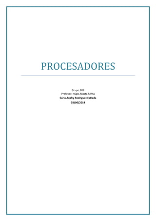 PROCESADORES
Grupo:203
Profesor: Hugo Acosta Serna
Carla Anahy Rodríguez Estrada
02/06/2014
 