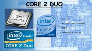 CORE 2 DUO
Caracteristicas:
Procesador de doble núcleo
64 bit
Tienen cortas tuberías