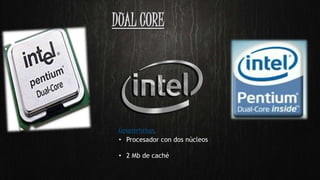 DUAL CORE
Caracteristicas:
• Procesador con dos núcleos
• 2 Mb de caché