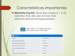 Características importantes
 Memoria Caché: tiene dos niveles (L1 y L2).
Mientras más alto sea el nivel, más
efectivo será el microprocesador.
 