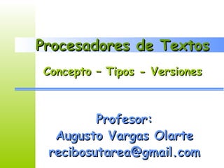 Procesadores de Textos Profesor: Augusto Vargas Olarte [email_address] Concepto – Tipos - Versiones 