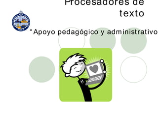 Procesadores de texto “ Apoyo pedagógico y administrativo” 