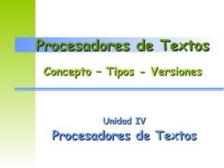 Procesadores de TextosProcesadores de Textos
Unidad IVUnidad IV
Procesadores de TextosProcesadores de Textos
Concepto – Tipos - VersionesConcepto – Tipos - Versiones
 