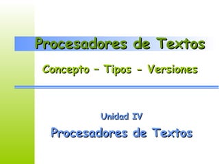 Procesadores de Textos Unidad IV Procesadores de Textos Concepto – Tipos - Versiones 