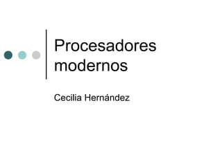 Procesadores modernos Cecilia Hernández 