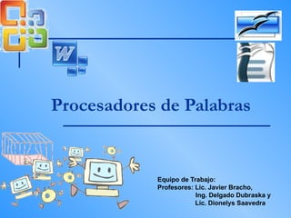 Procesadores de Palabras Equipo de Trabajo: Profesores: Lic. Javier Bracho,    Ing. Delgado Dubraska y  Lic. Dionelys Saavedra 