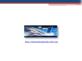 http://informaticaplicada.webs.com
 