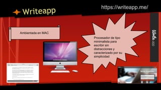 Procesador de tipo
minimalista para
escribir sin
distracciones y
caracterizado por su
simplicidad
Ambientada en MAC
https://writeapp.me/
 