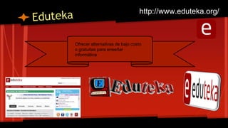 Ofrecer alternativas de bajo costo
o gratuitas para enseñar
informática
http://www.eduteka.org/
 
