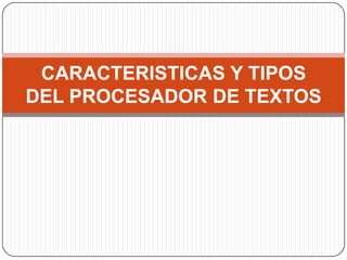 CARACTERISTICAS Y TIPOS DEL PROCESADOR DE TEXTOS
