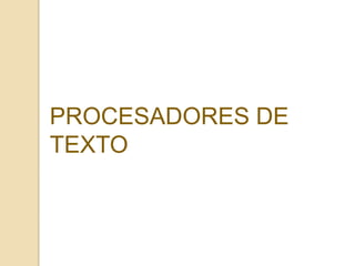 PROCESADORES DE
TEXTO

 