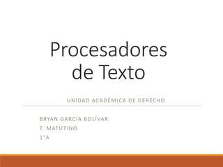 Procesadores 
de Texto 
UNIDAD ACADÉMICA DE DERECHO 
BRYAN GARCÍA BOL ÍVAR 
T. MATUTINO 
1°A 
 