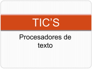 TIC’S 
Procesadores de 
texto 
 