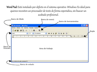 Word Pad: Está instalado por defecto en el sistema operativoWindows . Es ideal para 
quienes necesiten un procesador de texto de forma esporádica, sin buscar un 
acabado profesional. 
 