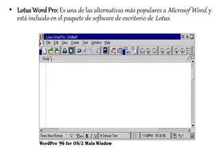 • Lotus Word Pro: Es una de las alternativas más populares aMicrosof Word, y 
está incluido en el paquete de software de escritorio deLotus . 
 