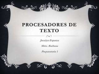 PROCESADORES DE
TEXTO
Jocelyn Esparza
Mtro. Barbosa
Preparatoria 1
 
