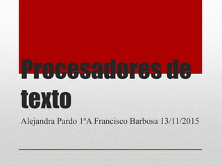 Procesadores de
texto
Alejandra Pardo 1ªA Francisco Barbosa 13/11/2015
 