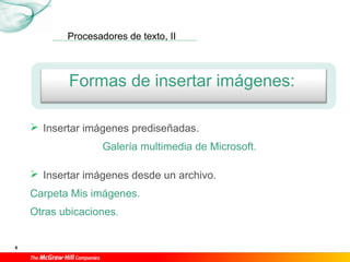 Procesadores de texto, II
6
Formas de insertar imágenes:
 Insertar imágenes prediseñadas.
Galería multimedia de Microsoft.
 Insertar imágenes desde un archivo.
Carpeta Mis imágenes.
Otras ubicaciones.
 