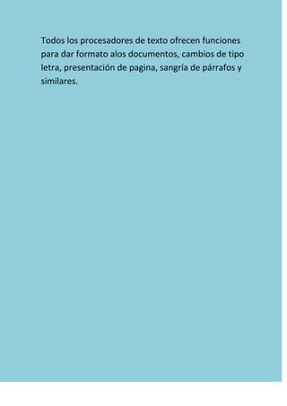 Todos los procesadores de texto ofrecen funciones
para dar formato alos documentos, cambios de tipo
letra, presentación de pagina, sangría de párrafos y
similares.
 