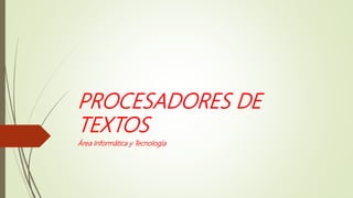 PROCESADORES DE
TEXTOS
Área Informática y Tecnología
 